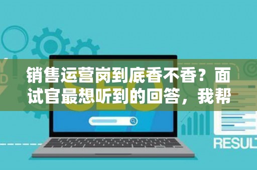 销售运营岗到底香不香？面试官最想听到的回答，我帮你问到了