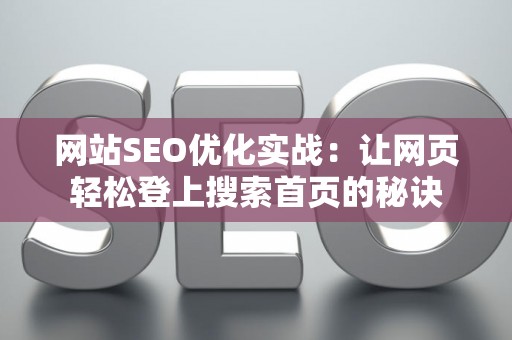 网站SEO优化实战：让网页轻松登上搜索首页的秘诀
