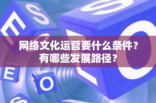 网络文化运营要什么条件？有哪些发展路径？