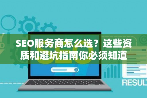SEO服务商怎么选？这些资质和避坑指南你必须知道