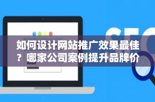 如何设计网站推广效果最佳？哪家公司案例提升品牌价值？——基于债务法律角度解析