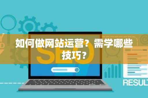 如何做网站运营？需学哪些技巧？