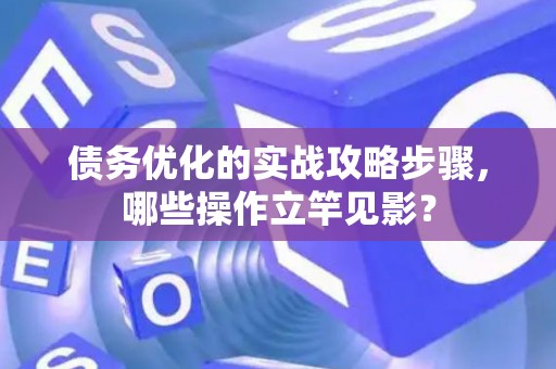 债务优化的实战攻略步骤，哪些操作立竿见影？