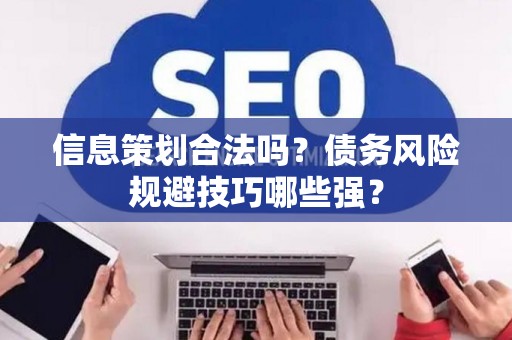 信息策划合法吗？债务风险规避技巧哪些强？