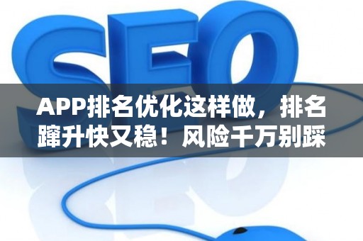 APP排名优化这样做，排名蹿升快又稳！风险千万别踩坑