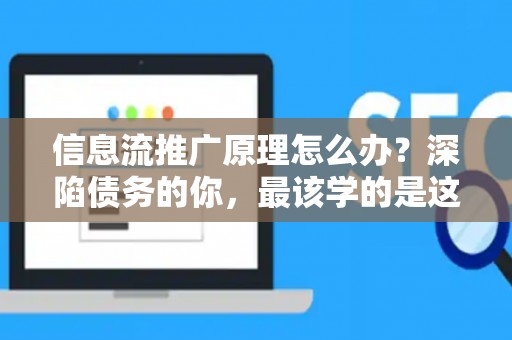 信息流推广原理怎么办？深陷债务的你，最该学的是这个！
