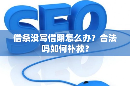 借条没写借期怎么办？合法吗如何补救？