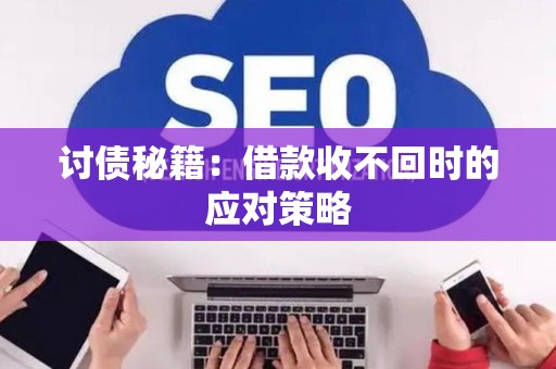 讨债秘籍：借款收不回时的应对策略
