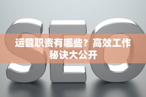 运营职责有哪些？高效工作秘诀大公开